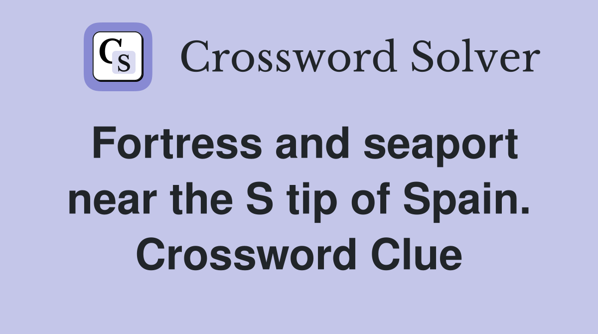 Fortress and seaport near the S tip of Spain. Crossword Clue Answers